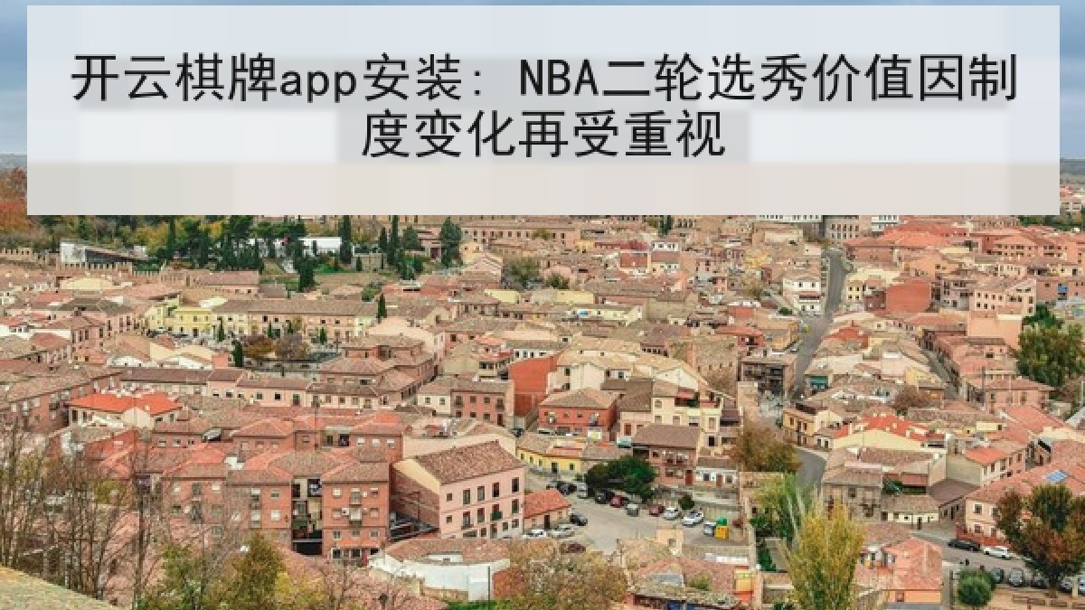 开云棋牌app安装: NBA二轮选秀价值因制度变化再受重视