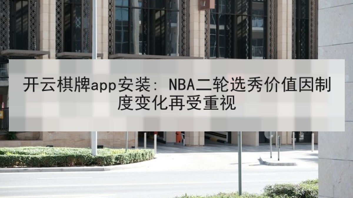 开云棋牌app安装: NBA二轮选秀价值因制度变化再受重视