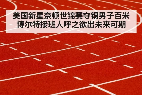 美国新星奈顿世锦赛夺铜男子百米博尔特接班人呼之欲出未来可期