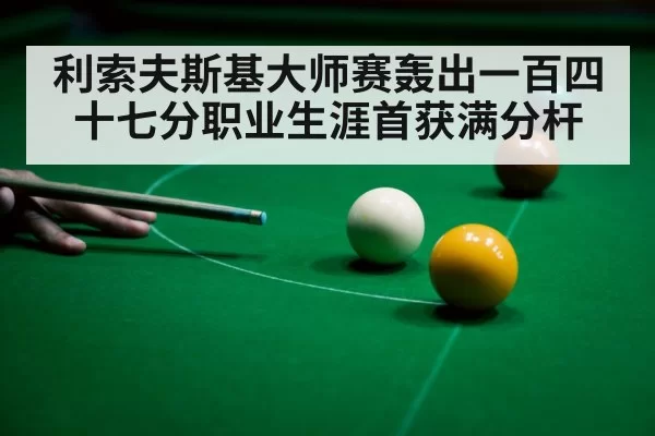 利索夫斯基大师赛轰出一百四十七分职业生涯首获满分杆