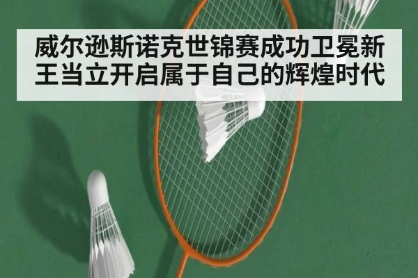 威尔逊斯诺克世锦赛成功卫冕新王当立开启属于自己的辉煌时代